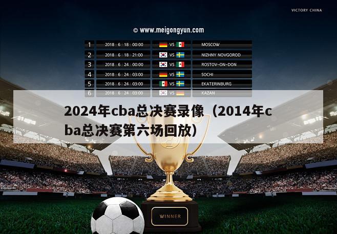 2024年cba总决赛录像（2014年cba总决赛第六场回放）