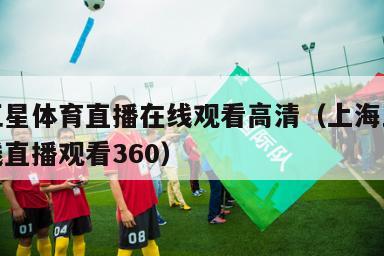 上海五星体育直播在线观看高清（上海五星体育在线直播观看360）