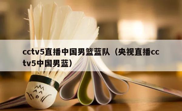 cctv5直播中国男篮蓝队（央视直播cctv5中国男蓝）