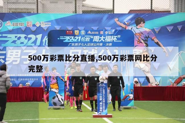 500万彩票比分直播,500万彩票网比分完整