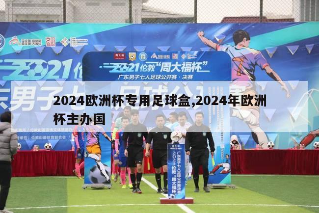 2024欧洲杯专用足球盒,2024年欧洲杯主办国