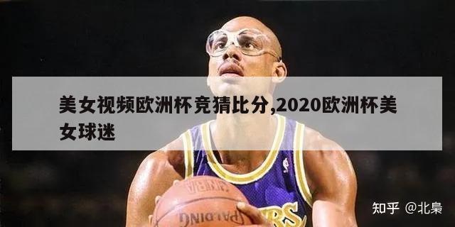 美女视频欧洲杯竞猜比分,2020欧洲杯美女球迷